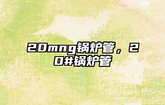 20mng鍋爐管，20#鍋爐管