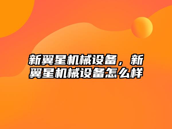 新翼星機械設備，新翼星機械設備怎么樣