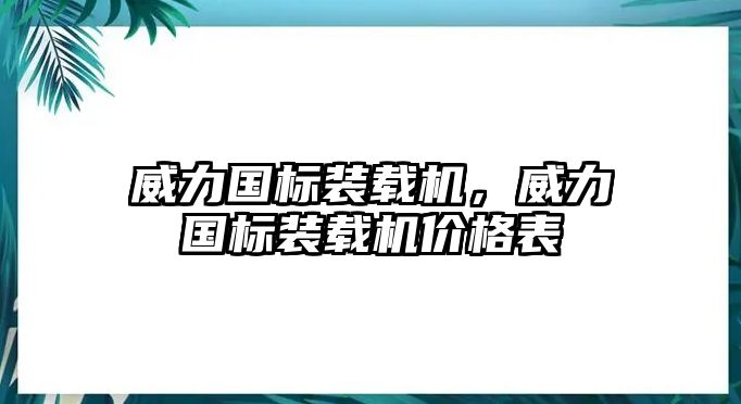 威力國標(biāo)裝載機(jī)，威力國標(biāo)裝載機(jī)價格表