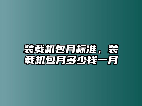 裝載機(jī)包月標(biāo)準(zhǔn)，裝載機(jī)包月多少錢一月