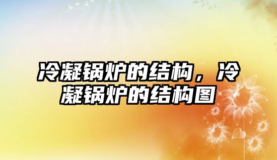 冷凝鍋爐的結(jié)構(gòu)，冷凝鍋爐的結(jié)構(gòu)圖