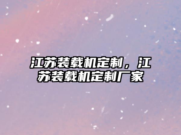 江蘇裝載機定制，江蘇裝載機定制廠家