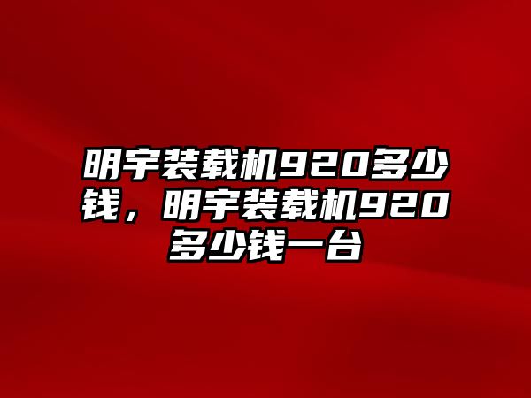 明宇裝載機(jī)920多少錢，明宇裝載機(jī)920多少錢一臺(tái)