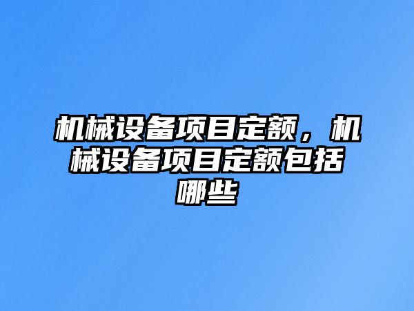 機(jī)械設(shè)備項(xiàng)目定額，機(jī)械設(shè)備項(xiàng)目定額包括哪些