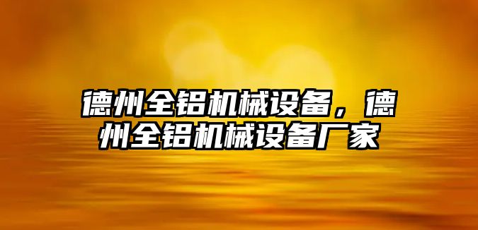 德州全鋁機(jī)械設(shè)備，德州全鋁機(jī)械設(shè)備廠家