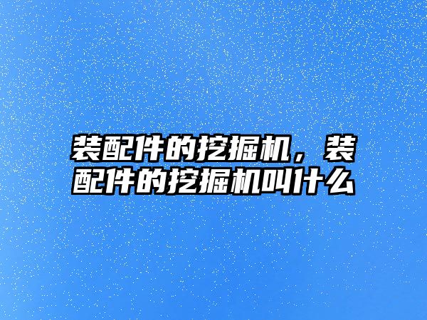 裝配件的挖掘機，裝配件的挖掘機叫什么