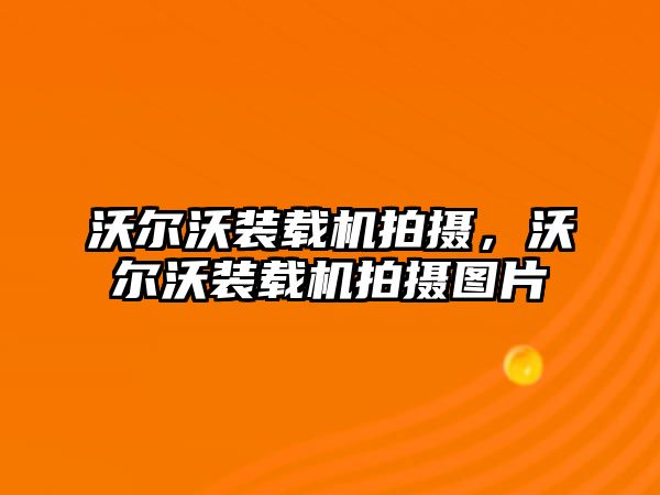 沃爾沃裝載機拍攝，沃爾沃裝載機拍攝圖片