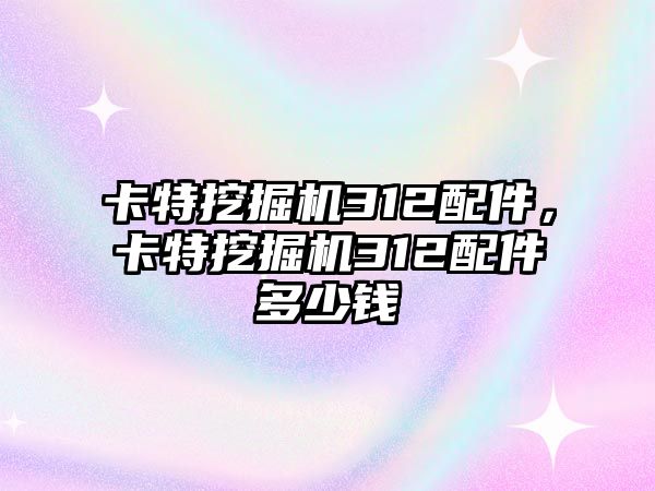 卡特挖掘機(jī)312配件，卡特挖掘機(jī)312配件多少錢