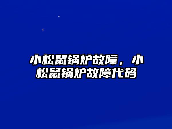 小松鼠鍋爐故障，小松鼠鍋爐故障代碼