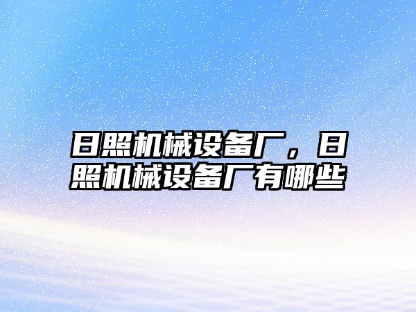 日照機(jī)械設(shè)備廠，日照機(jī)械設(shè)備廠有哪些