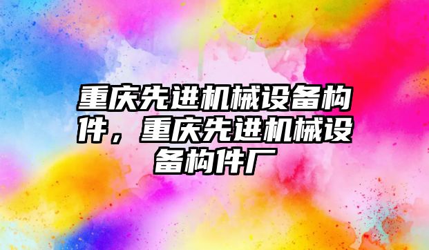 重慶先進機械設備構(gòu)件，重慶先進機械設備構(gòu)件廠