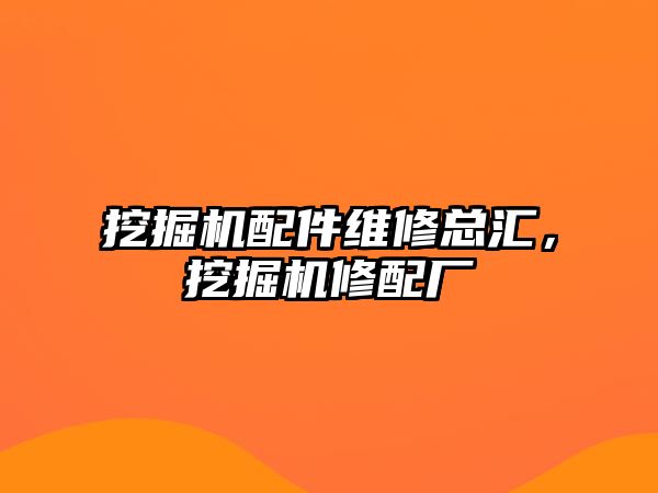 挖掘機配件維修總匯，挖掘機修配廠