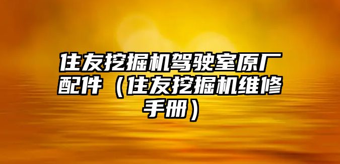 住友挖掘機(jī)駕駛室原廠配件（住友挖掘機(jī)維修手冊）