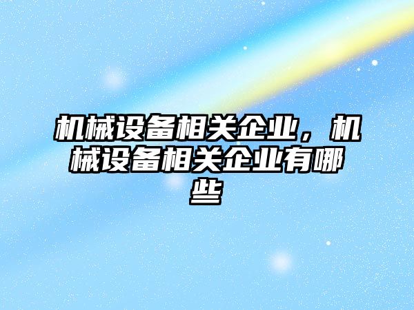 機械設備相關企業(yè)，機械設備相關企業(yè)有哪些