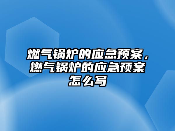 燃氣鍋爐的應急預案，燃氣鍋爐的應急預案怎么寫