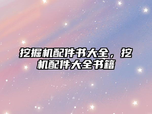 挖掘機(jī)配件書大全，挖機(jī)配件大全書籍