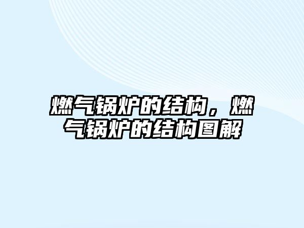 燃?xì)忮仩t的結(jié)構(gòu)，燃?xì)忮仩t的結(jié)構(gòu)圖解