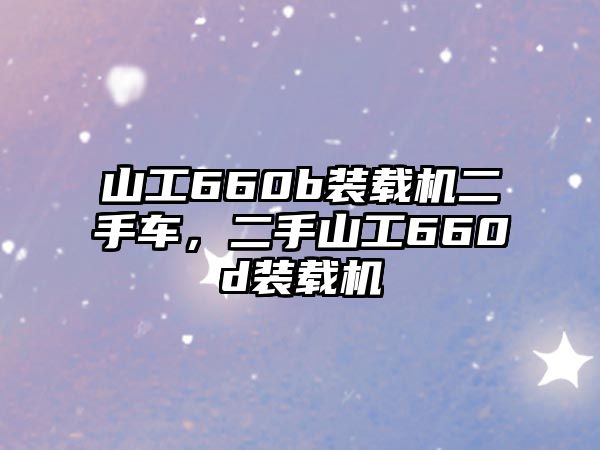 山工660b裝載機二手車，二手山工660d裝載機