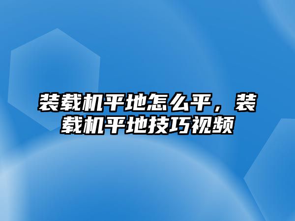 裝載機(jī)平地怎么平，裝載機(jī)平地技巧視頻