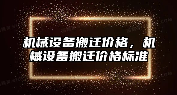 機械設(shè)備搬遷價格，機械設(shè)備搬遷價格標(biāo)準(zhǔn)