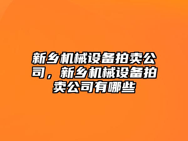 新鄉(xiāng)機械設備拍賣公司，新鄉(xiāng)機械設備拍賣公司有哪些