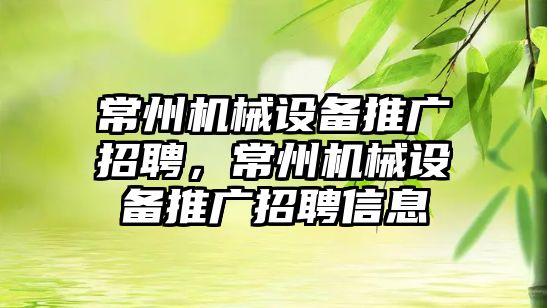 常州機械設(shè)備推廣招聘，常州機械設(shè)備推廣招聘信息