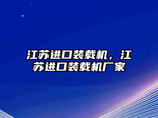 江蘇進口裝載機，江蘇進口裝載機廠家