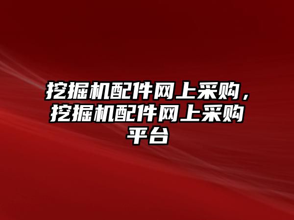 挖掘機(jī)配件網(wǎng)上采購(gòu)，挖掘機(jī)配件網(wǎng)上采購(gòu)平臺(tái)