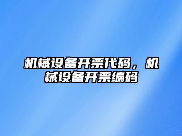 機械設(shè)備開票代碼，機械設(shè)備開票編碼