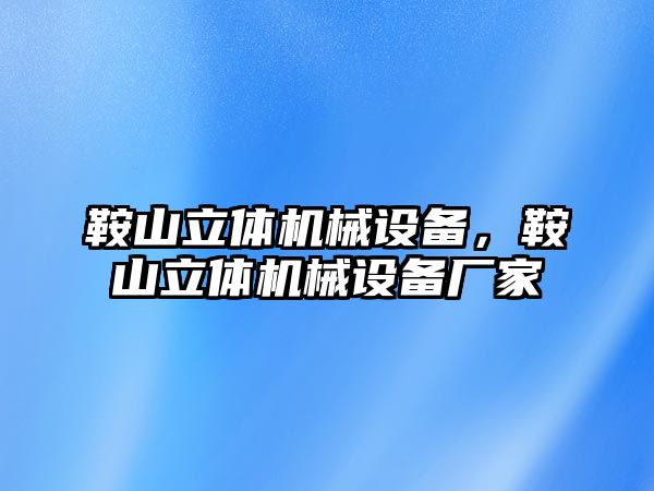 鞍山立體機械設備，鞍山立體機械設備廠家