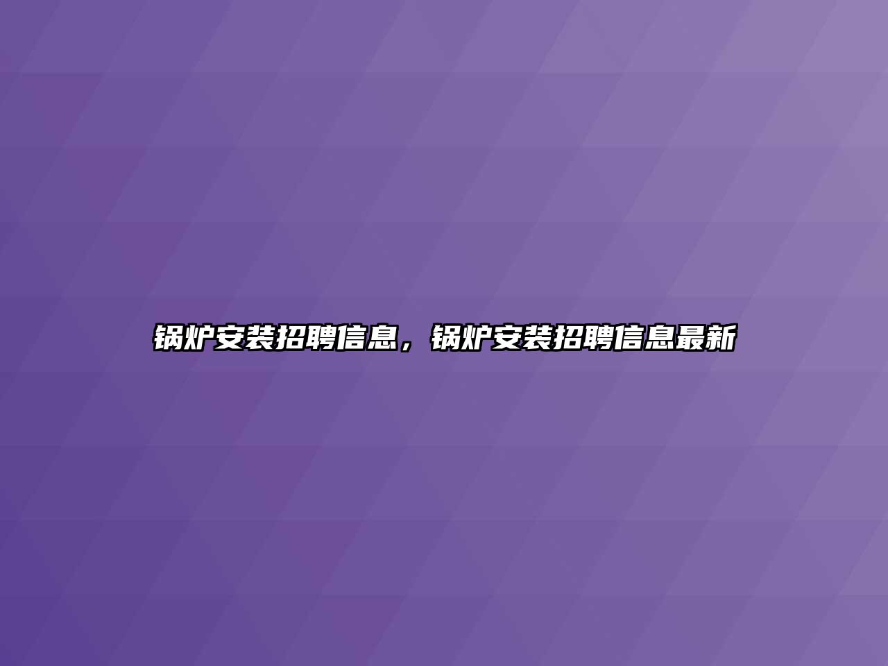 鍋爐安裝招聘信息，鍋爐安裝招聘信息最新