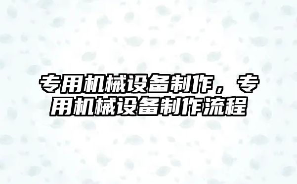 專用機械設備制作，專用機械設備制作流程