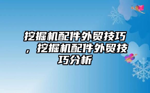 挖掘機(jī)配件外貿(mào)技巧，挖掘機(jī)配件外貿(mào)技巧分析