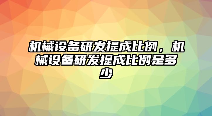 機械設(shè)備研發(fā)提成比例，機械設(shè)備研發(fā)提成比例是多少