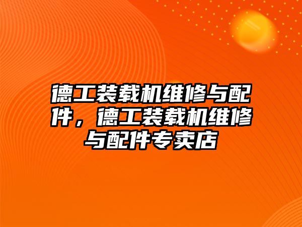 德工裝載機維修與配件，德工裝載機維修與配件專賣店