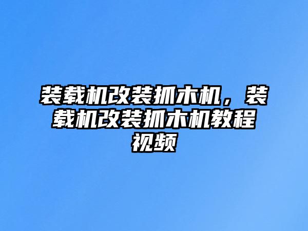 裝載機(jī)改裝抓木機(jī)，裝載機(jī)改裝抓木機(jī)教程視頻