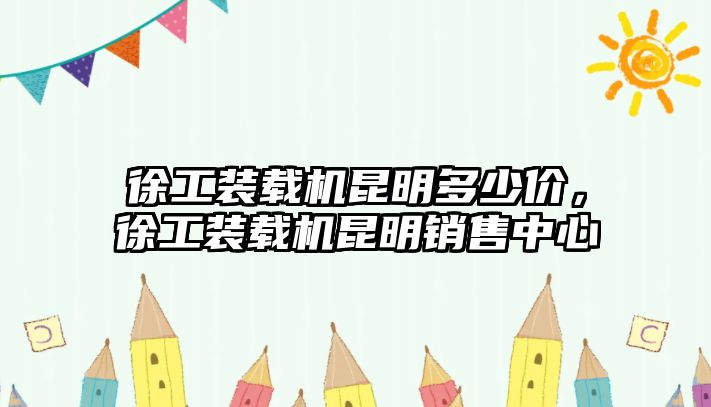 徐工裝載機(jī)昆明多少價(jià)，徐工裝載機(jī)昆明銷售中心