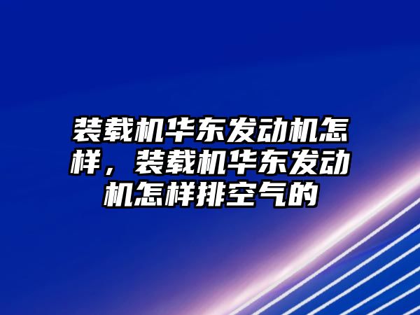 裝載機華東發(fā)動機怎樣，裝載機華東發(fā)動機怎樣排空氣的