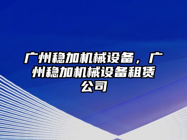 廣州穩(wěn)加機械設備，廣州穩(wěn)加機械設備租賃公司