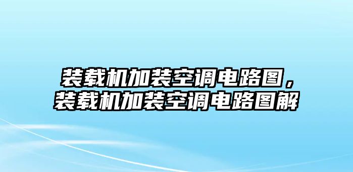 裝載機加裝空調(diào)電路圖，裝載機加裝空調(diào)電路圖解