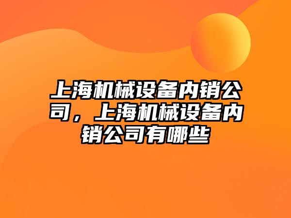 上海機械設(shè)備內(nèi)銷公司，上海機械設(shè)備內(nèi)銷公司有哪些