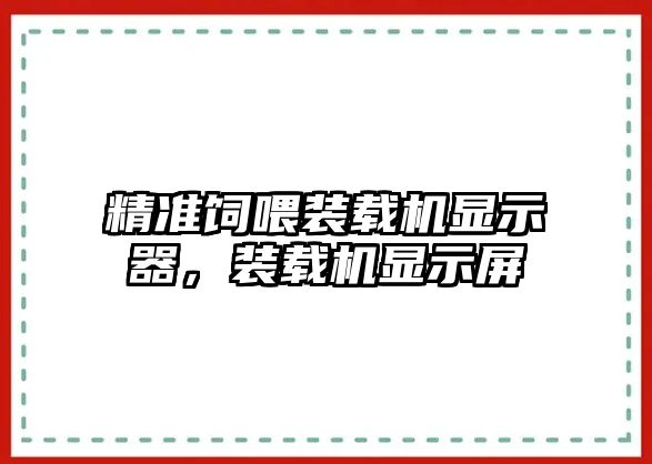 精準(zhǔn)飼喂裝載機(jī)顯示器，裝載機(jī)顯示屏