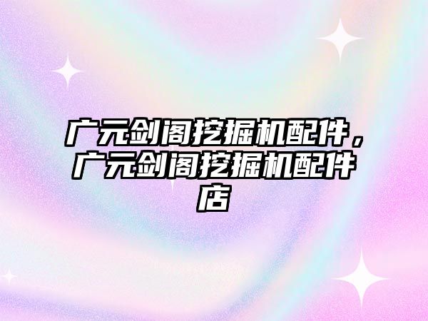 廣元?jiǎng)﹂w挖掘機(jī)配件，廣元?jiǎng)﹂w挖掘機(jī)配件店