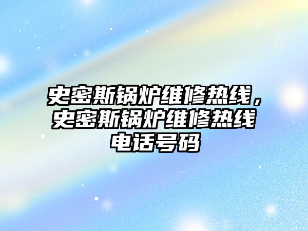 史密斯鍋爐維修熱線，史密斯鍋爐維修熱線電話號碼