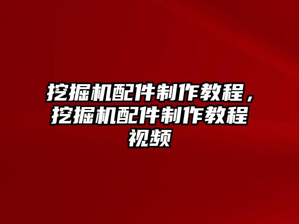 挖掘機配件制作教程，挖掘機配件制作教程視頻