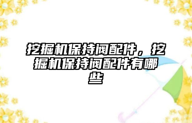 挖掘機(jī)保持閥配件，挖掘機(jī)保持閥配件有哪些