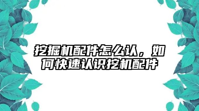 挖掘機(jī)配件怎么認(rèn)，如何快速認(rèn)識(shí)挖機(jī)配件