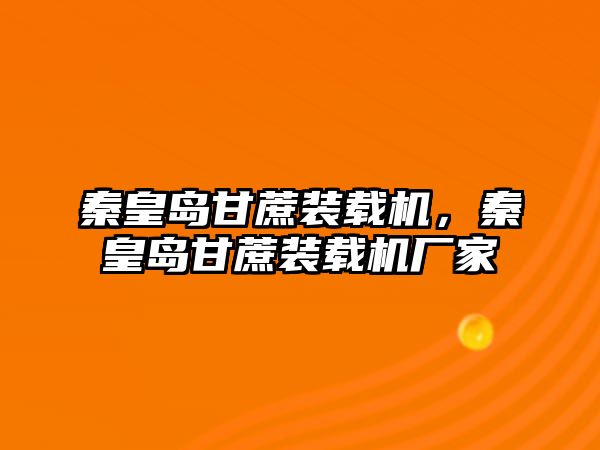 秦皇島甘蔗裝載機，秦皇島甘蔗裝載機廠家