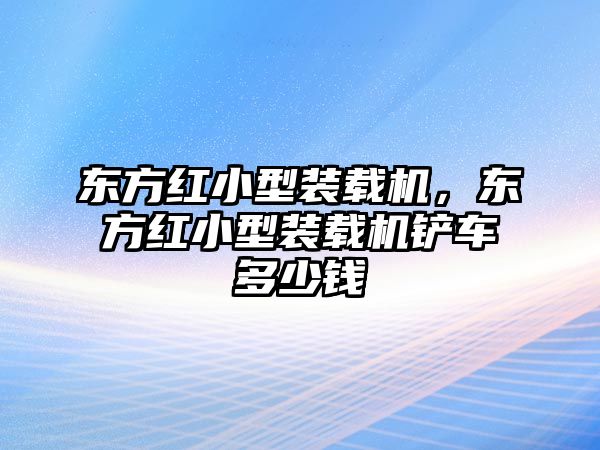 東方紅小型裝載機(jī)，東方紅小型裝載機(jī)鏟車多少錢