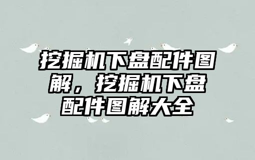 挖掘機(jī)下盤配件圖解，挖掘機(jī)下盤配件圖解大全